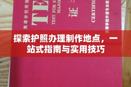 六甲探索护照办理制作地点，一站式指南与实用技巧