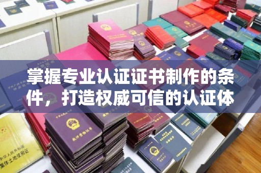 梁园掌握专业认证证书制作的条件，打造权威可信的认证体系